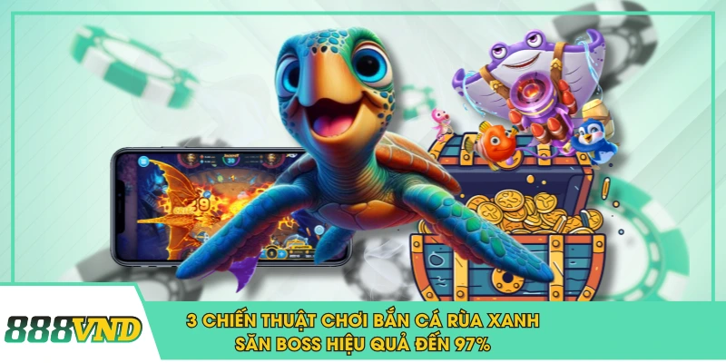 3 Chiến Thuật Chơi Bắn Cá Rùa Xanh Săn Boss Hiệu Quả Đến 97%