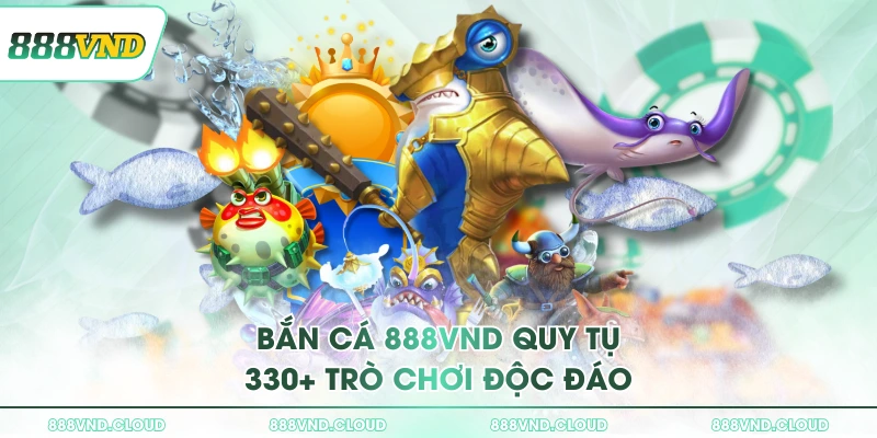 Bắn cá 888VND quy tụ 330+ trò chơi độc đáo