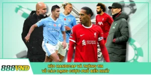 Kèo Handicap Và Thông Tin Về Các Dạng Cược Phổ Biến Nhất