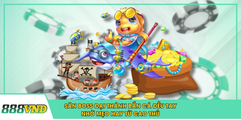 Săn Boss Đại Thánh Bắn Cá Đều Tay Nhờ Mẹo Hay Từ Cao Thủ