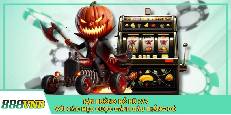 Tận Hưởng Nổ Hũ 777 Với Các Mẹo Cược Đánh Đâu Thắng Đó