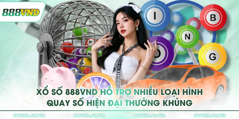 Xổ số 888VND hỗ trợ nhiều loại hình quay số hiện đại thưởng khủng